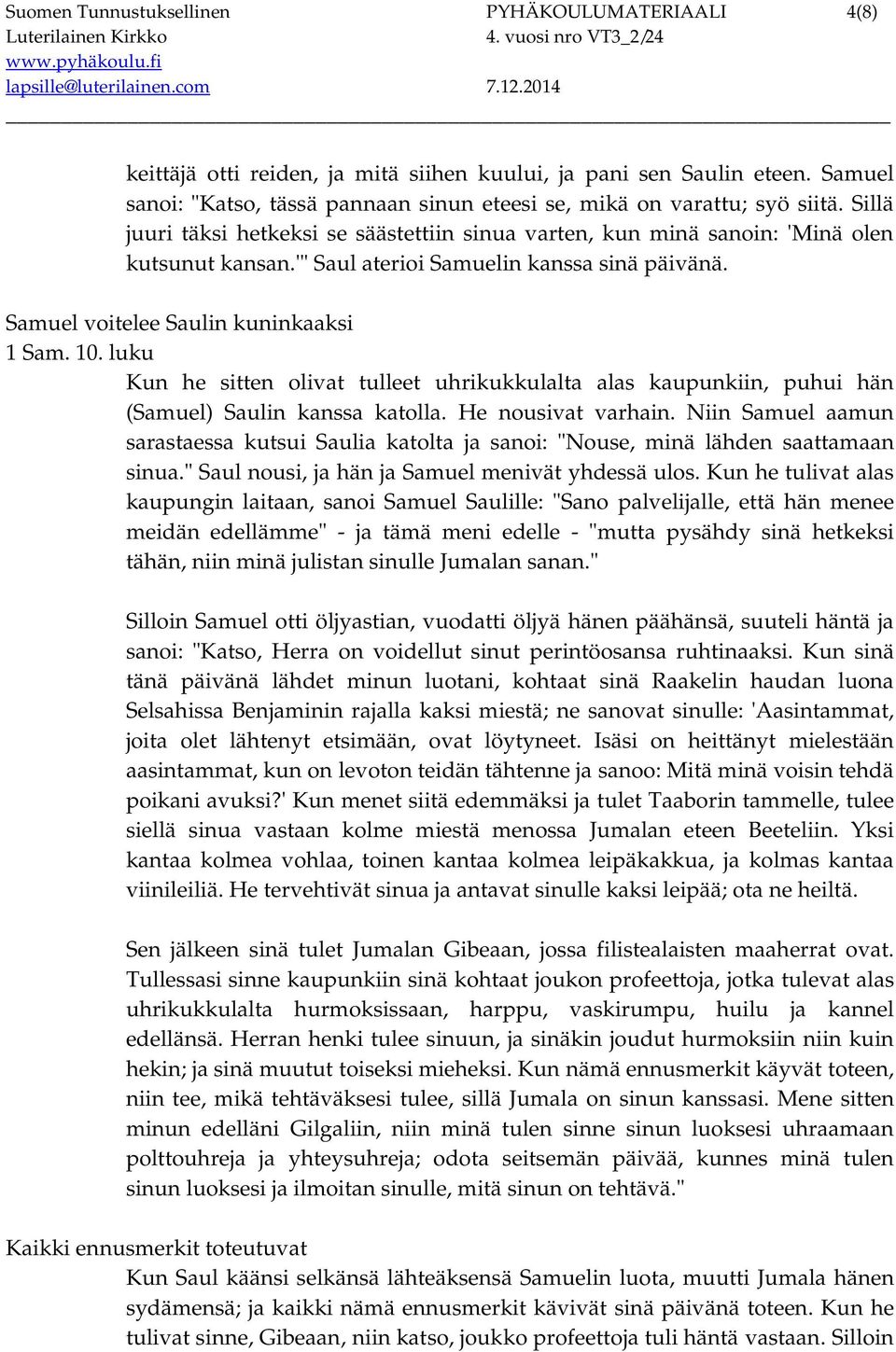 '" Saul aterioi Samuelin kanssa sinä päivänä. Samuel voitelee Saulin kuninkaaksi 1 Sam. 10. luku Kun he sitten olivat tulleet uhrikukkulalta alas kaupunkiin, puhui hän (Samuel) Saulin kanssa katolla.