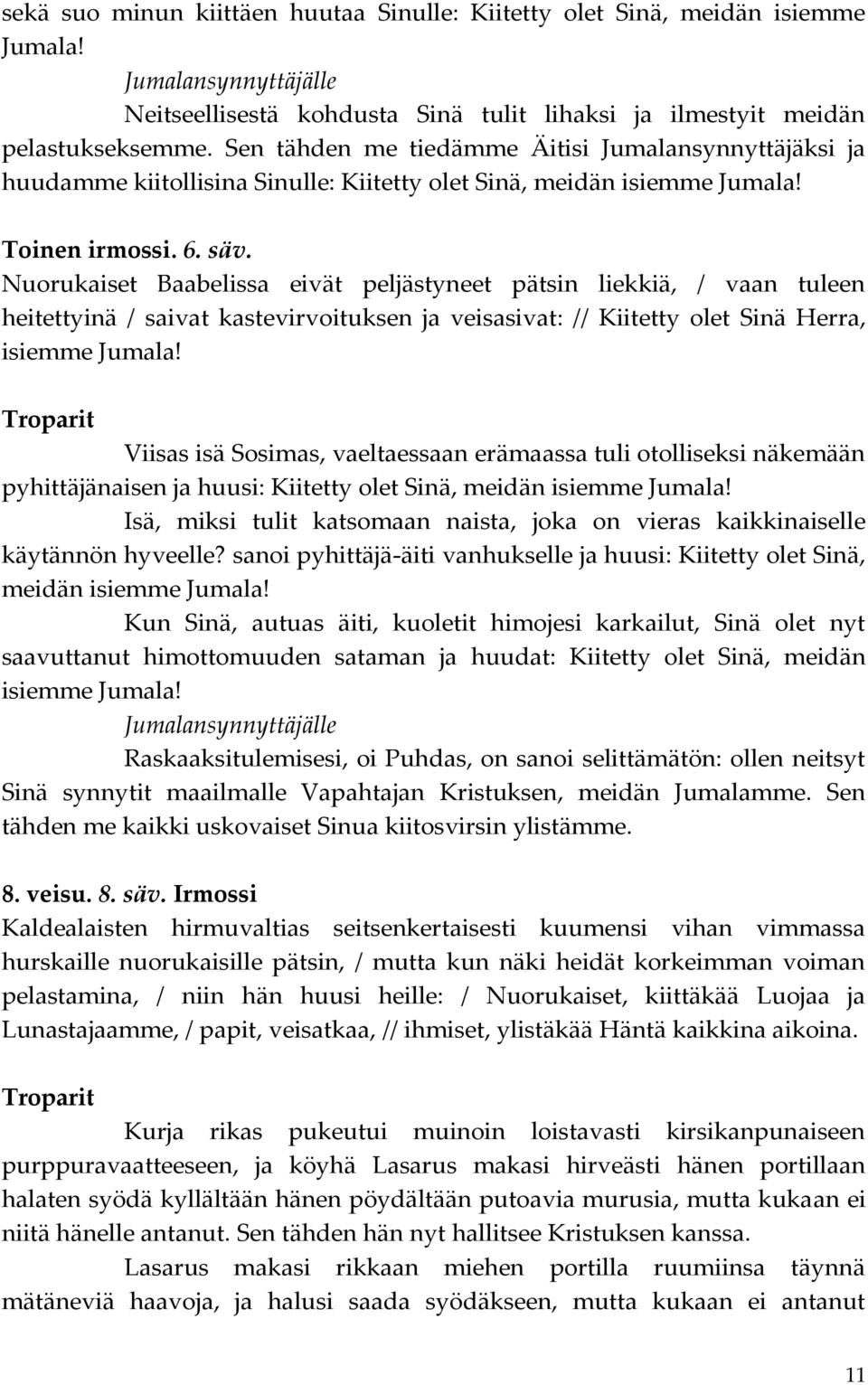 Nuorukaiset Baabelissa eivät peljästyneet pätsin liekkiä, / vaan tuleen heitettyinä / saivat kastevirvoituksen ja veisasivat: // Kiitetty olet Sinä Herra, isiemme Jumala!