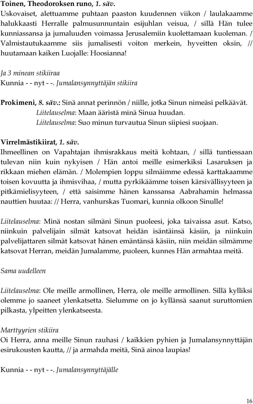 kuolettamaan kuoleman. / Valmistautukaamme siis jumalisesti voiton merkein, hyveitten oksin, // huutamaan kaiken Luojalle: Hoosianna! Ja 3 minean stikiiraa Kunnia - - nyt - -.