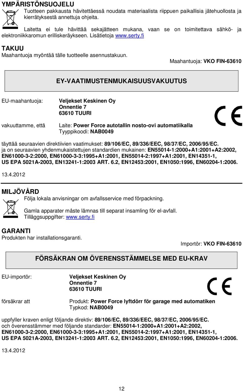 Maahantuoja: VKO FIN-6360 EY-VAATIMUSTENMUKAISUUSVAKUUTUS EU-maahantuoja: vakuuttamme, että Veljekset Keskinen Oy Onnentie 7 6360 TUURI Laite: Power Force autotallin nosto-ovi automatiikalla