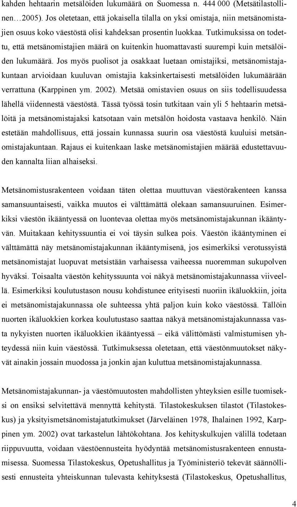 Tutkimuksissa on todettu, että metsänomistajien määrä on kuitenkin huomattavasti suurempi kuin metsälöiden lukumäärä.