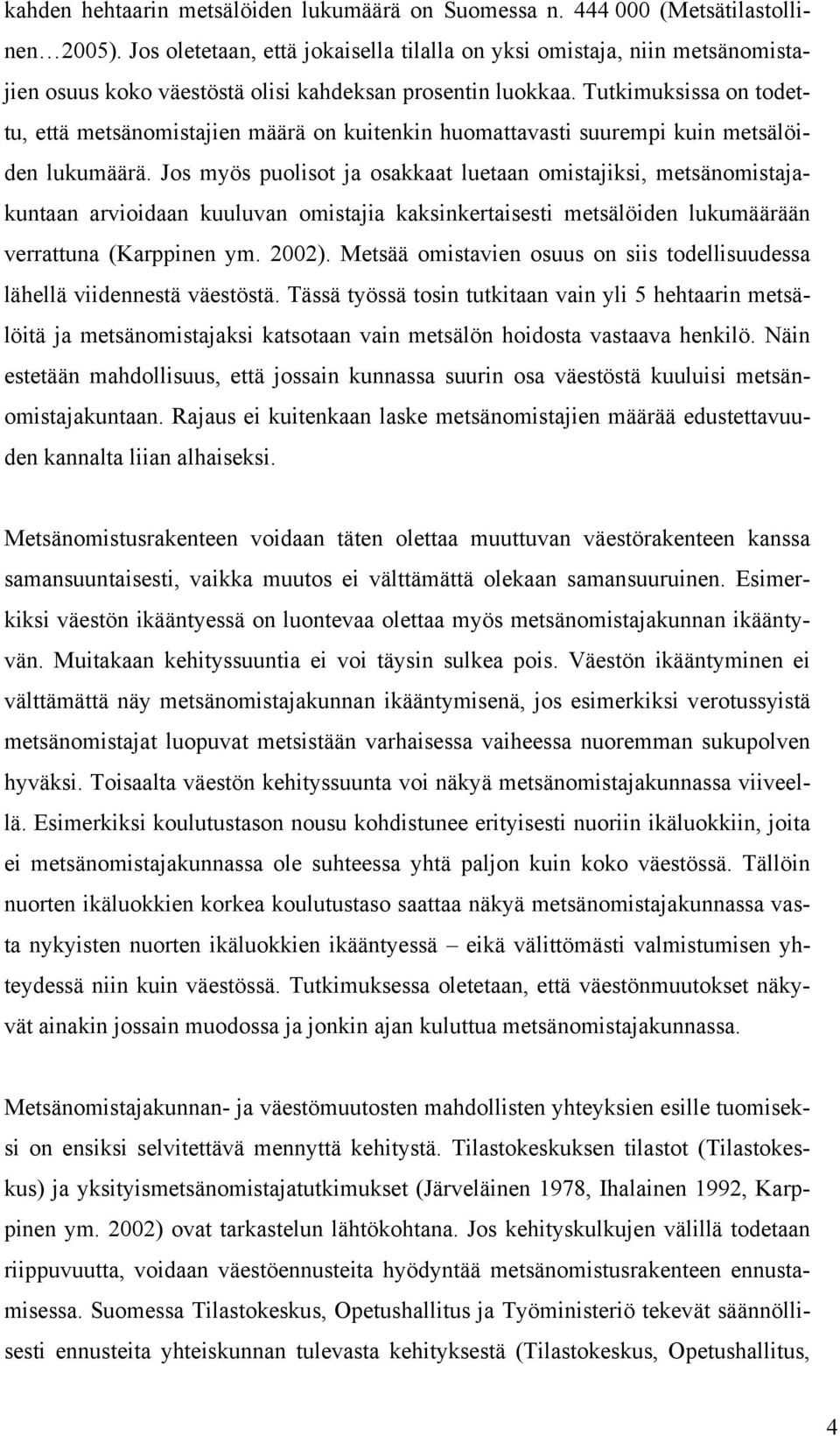 Tutkimuksissa on todettu, että metsänomistajien määrä on kuitenkin huomattavasti suurempi kuin metsälöiden lukumäärä.