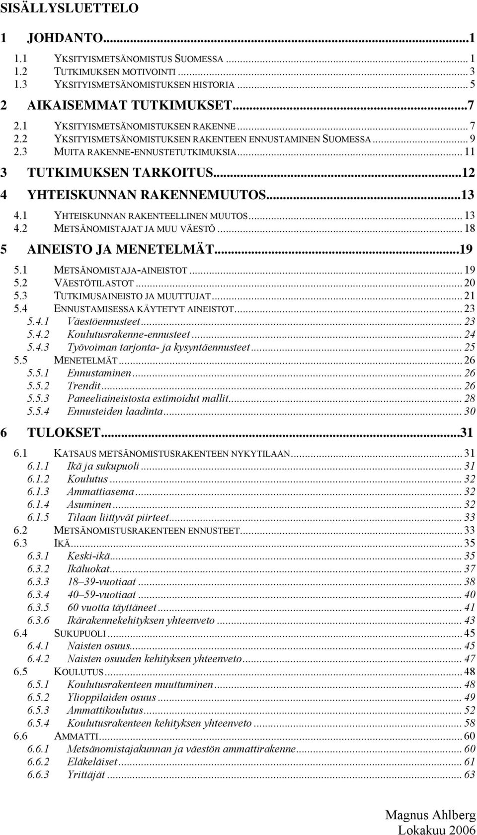 ..13 4.1 YHTEISKUNNAN RAKENTEELLINEN MUUTOS... 13 4. METSÄNOMISTAJAT JA MUU VÄESTÖ... 18 5 AINEISTO JA MENETELMÄT...19 5.1 METSÄNOMISTAJA-AINEISTOT... 19 5. VÄESTÖTILASTOT... 0 5.