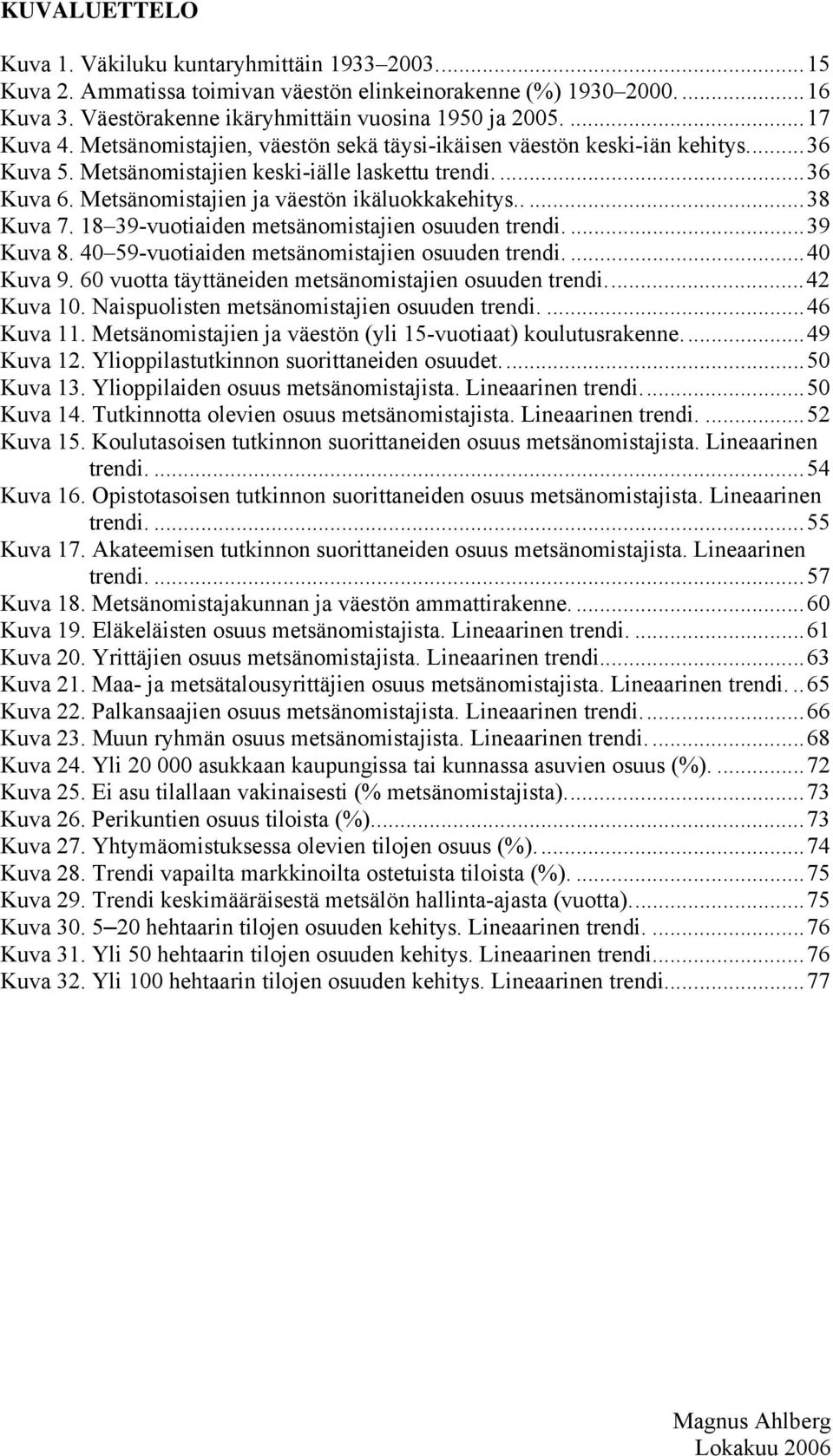 18 39-vuotiaiden metsänomistajien osuuden trendi....39 Kuva 8. 40 59-vuotiaiden metsänomistajien osuuden trendi....40 Kuva 9. 60 vuotta täyttäneiden metsänomistajien osuuden trendi...4 Kuva 10.