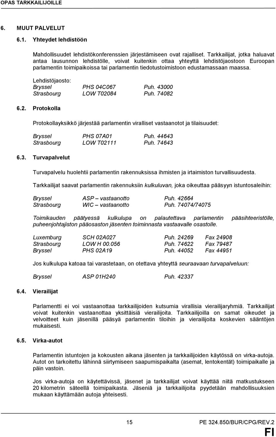 Lehdistöjaosto: Bryssel PHS 04C067 Puh. 43000 Strasbourg LOW T02084 Puh. 74082 6.2. Protokolla Protokollayksikkö järjestää parlamentin viralliset vastaanotot ja tilaisuudet: Bryssel PHS 07A01 Puh.