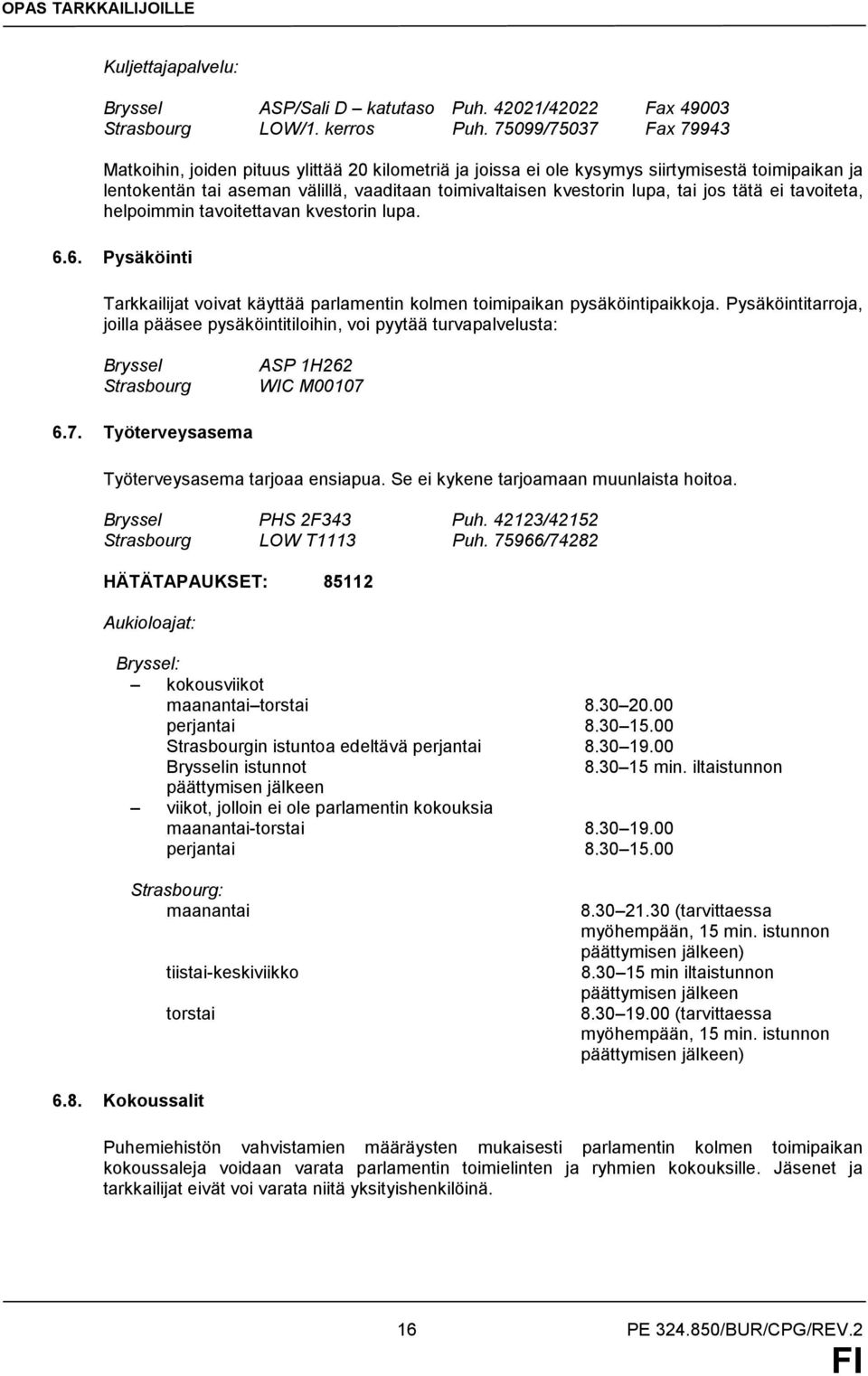 jos tätä ei tavoiteta, helpoimmin tavoitettavan kvestorin lupa. 6.6. Pysäköinti Tarkkailijat voivat käyttää parlamentin kolmen toimipaikan pysäköintipaikkoja.