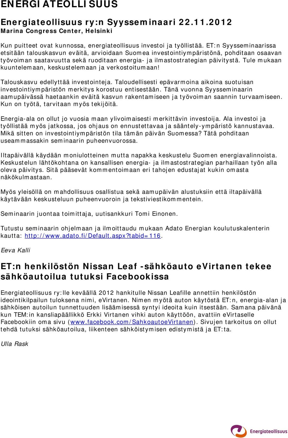 Tule mukaan kuuntelemaan, keskustelemaan ja verkostoitumaan! Talouskasvu edellyttää investointeja. Taloudellisesti epävarmoina aikoina suotuisan investointiympäristön merkitys korostuu entisestään.