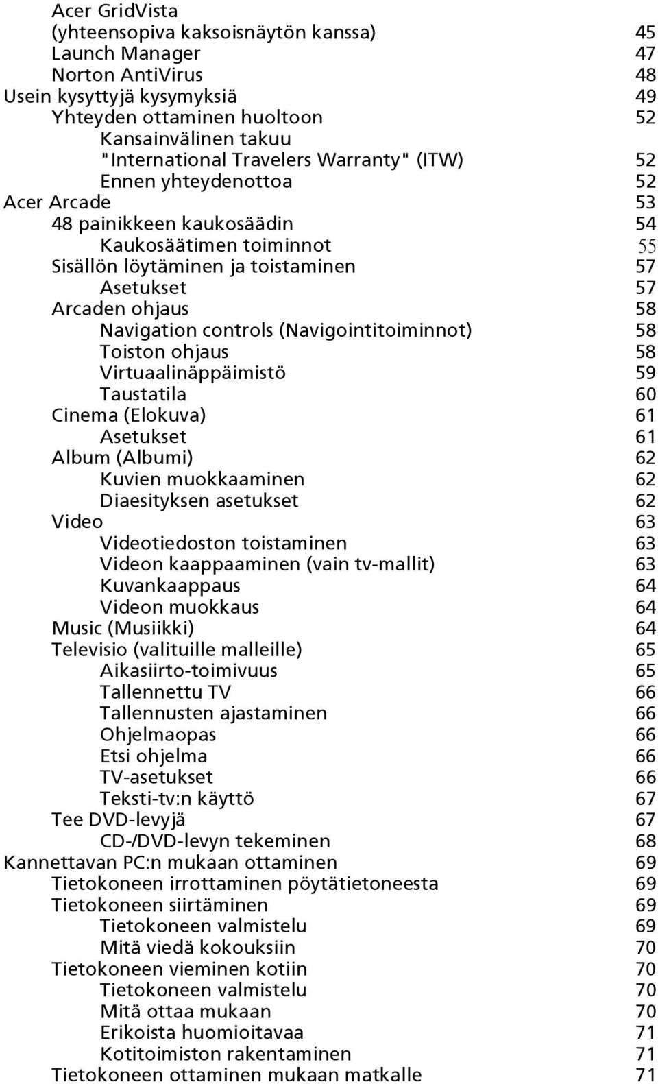 controls (Navigointitoiminnot) 58 Toiston ohjaus 58 Virtuaalinäppäimistö 59 Taustatila 60 Cinema (Elokuva) 61 Asetukset 61 Album (Albumi) 62 Kuvien muokkaaminen 62 Diaesityksen asetukset 62 Video 63