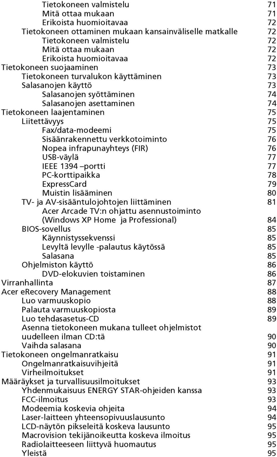 75 Fax/data-modeemi 75 Sisäänrakennettu verkkotoiminto 76 Nopea infrapunayhteys (FIR) 76 USB-väylä 77 IEEE 1394 portti 77 PC-korttipaikka 78 ExpressCard 79 Muistin lisääminen 80 TV- ja