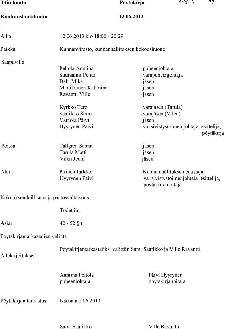 2013 klo 18:00-20:29 Paikka Kunnanvirasto, kunnanhallituksen kokoushuone Saapuvilla Peltola Anniina Suursalmi Pentti Dahl Mika Martikainen Katariina Ravantti Ville Kyrkkö Tero Saarikko Simo Väinölä