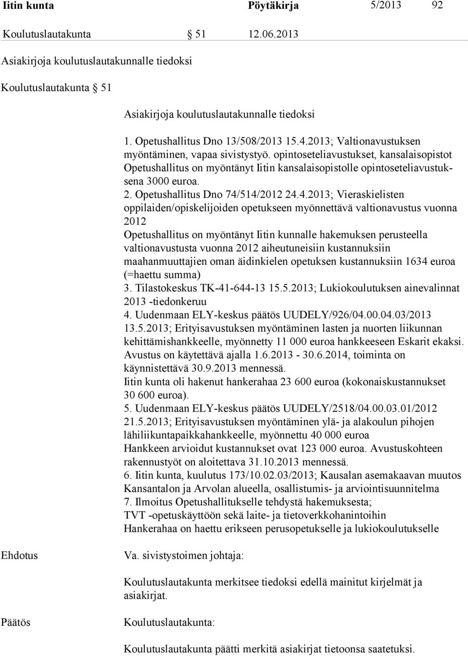 opintoseteliavustukset, kansalaisopistot Opetushallitus on myöntänyt Iitin kansalaisopistolle opintoseteliavustuksena 3000 euroa. 2. Opetushallitus Dno 74/