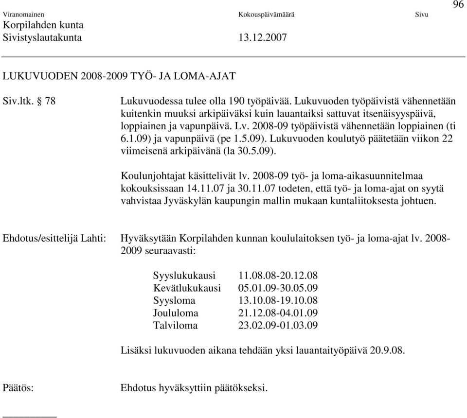 09) ja vapunpäivä (pe 1.5.09). Lukuvuoden koulutyö päätetään viikon 22 viimeisenä arkipäivänä (la 30.5.09). Koulunjohtajat käsittelivät lv. 2008-09 työ- ja loma-aikasuunnitelmaa kokouksissaan 14.11.