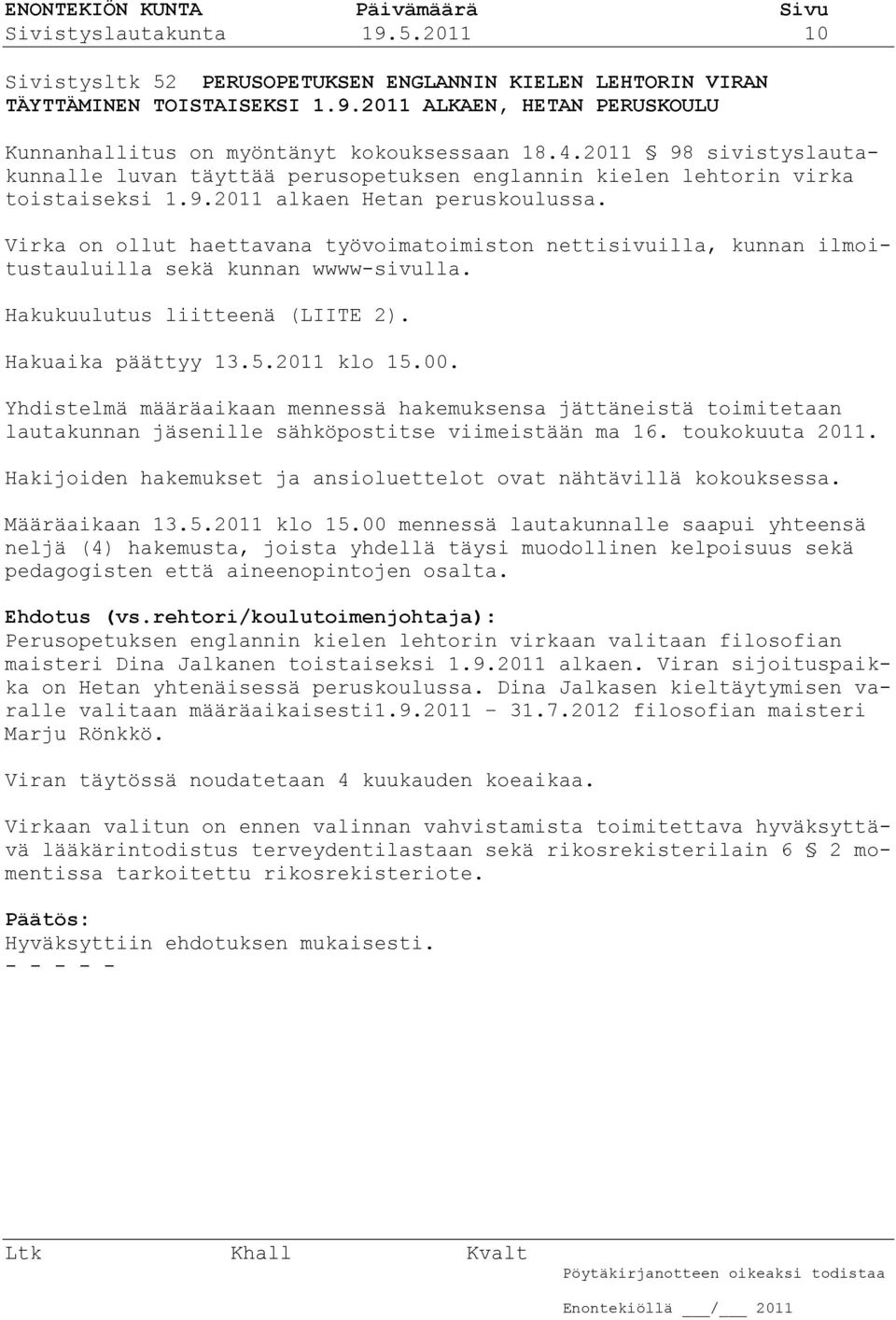 Virka on ollut haettavana työvoimatoimiston nettisivuilla, kunnan ilmoitustauluilla sekä kunnan wwww-sivulla. Hakukuulutus liitteenä (LIITE 2). Hakuaika päättyy 13.5.2011 klo 15.00.