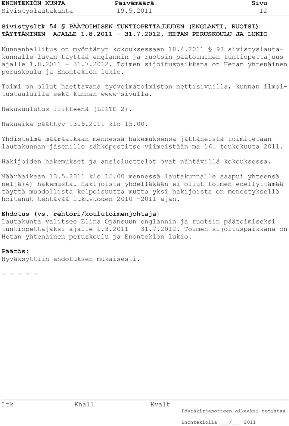 Toimi on ollut haettavana työvoimatoimiston nettisivuilla, kunnan ilmoitustauluilla sekä kunnan wwww-sivulla. Hakukuulutus liitteenä (LIITE 2). Hakuaika päättyy 13.5.2011 klo 15.00.