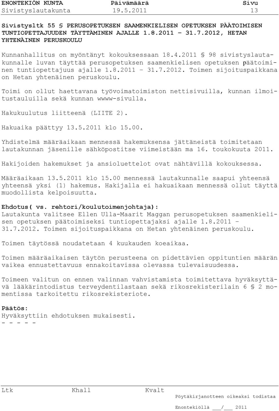 2011 98 sivistyslautakunnalle luvan täyttää perusopetuksen saamenkielisen opetuksen päätoiminen tuntiopettajuus ajalle 1.8.2011 31.7.2012. Toimen sijoituspaikkana on Hetan yhtenäinen peruskoulu.