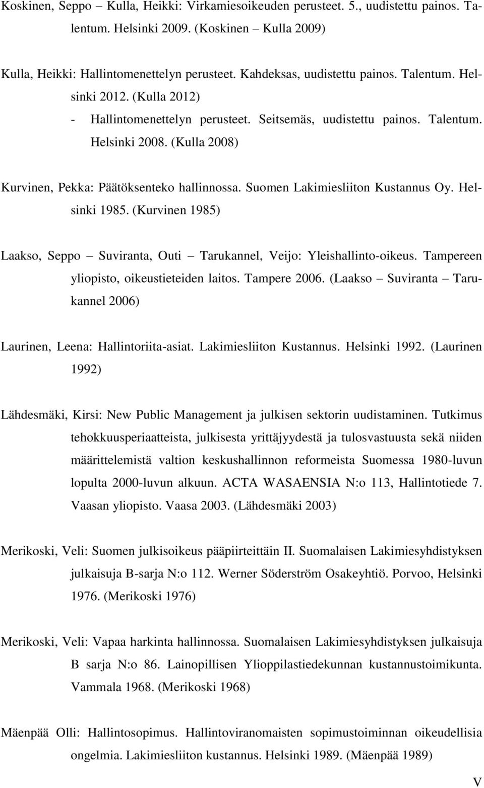 (Kulla 2008) Kurvinen, Pekka: Päätöksenteko hallinnossa. Suomen Lakimiesliiton Kustannus Oy. Helsinki 1985. (Kurvinen 1985) Laakso, Seppo Suviranta, Outi Tarukannel, Veijo: Yleishallinto-oikeus.