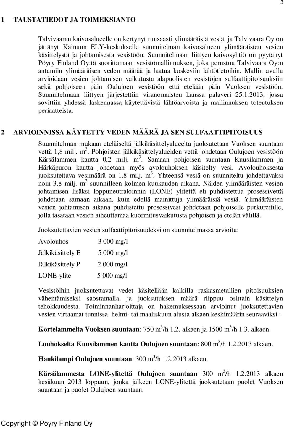 Suunnitelmaan liittyen kaivosyhtiö on pyytänyt Pöyry Finland Oy:tä suorittamaan vesistömallinnuksen, joka perustuu Talvivaara Oy:n antamiin ylimääräisen veden määrää ja laatua koskeviin