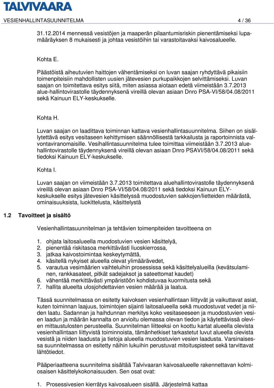 Luvan saajan on toimitettava esitys siitä, miten asiassa aiotaan edetä viimeistään 3.7.2013 alue-hallintovirastolle täydennyksenä vireillä olevan asiaan Dnro PSA-VI/58/04.