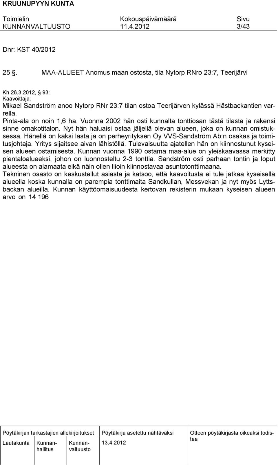 Hänellä on kaksi lasta ja on perheyrityksen Oy VVS-Sandström Ab:n osakas ja toimitusjohtaja. Yritys sijaitsee aivan lähistöllä. Tulevaisuutta ajatellen hän on kiinnostunut kyseisen alueen ostamisesta.