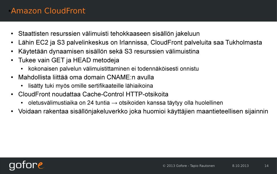 Mahdollista liittää oma domain CNAME:n avulla lisätty tuki myös omille sertifikaateille lähiaikoina CloudFront noudattaa Cache-Control HTTP-otsikoita oletusvälimustiaika