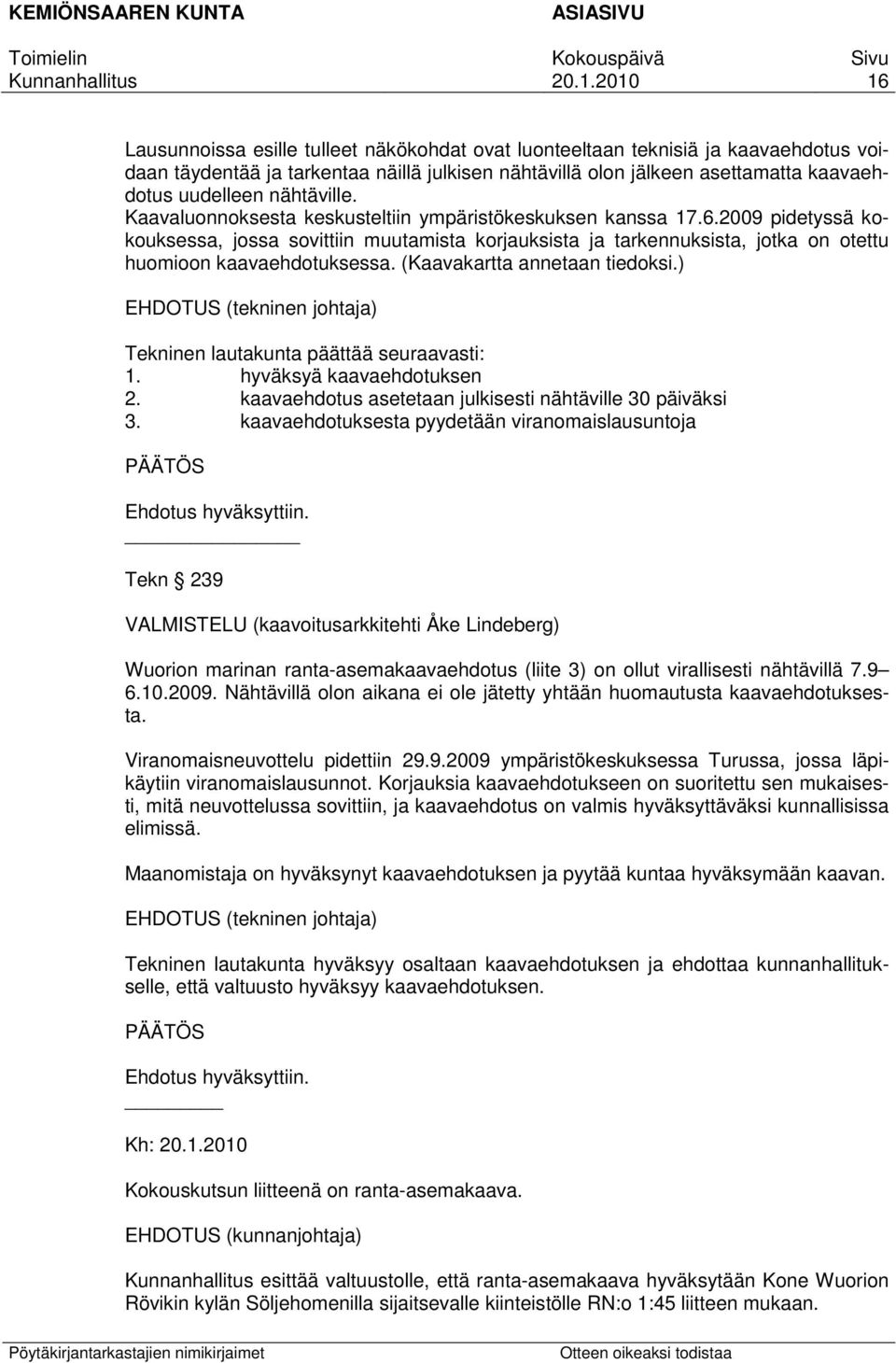 2009 pidetyssä kokouksessa, jossa sovittiin muutamista korjauksista ja tarkennuksista, jotka on otettu huomioon kaavaehdotuksessa. (Kaavakartta annetaan tiedoksi.