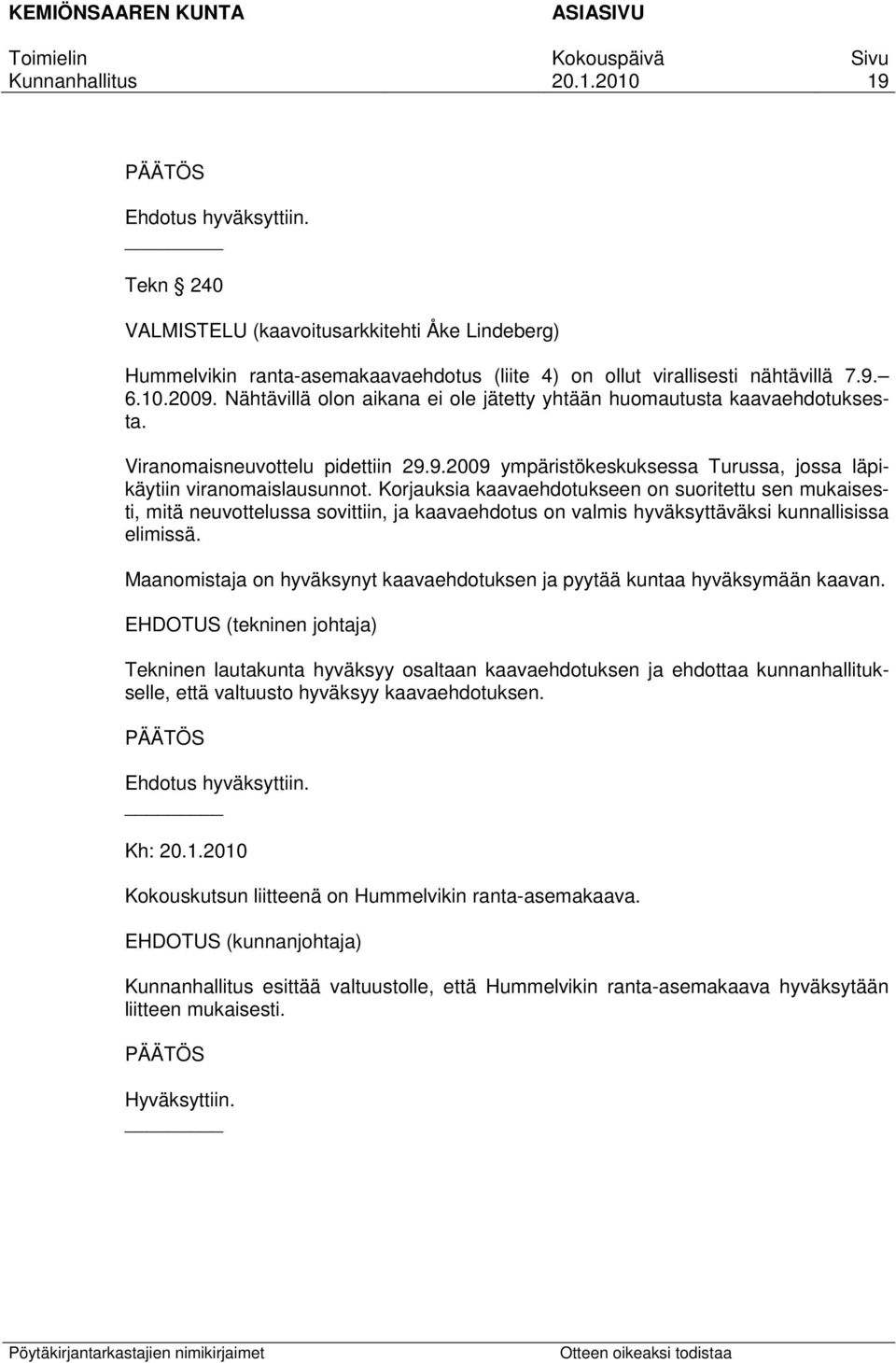 Korjauksia kaavaehdotukseen on suoritettu sen mukaisesti, mitä neuvottelussa sovittiin, ja kaavaehdotus on valmis hyväksyttäväksi kunnallisissa elimissä.