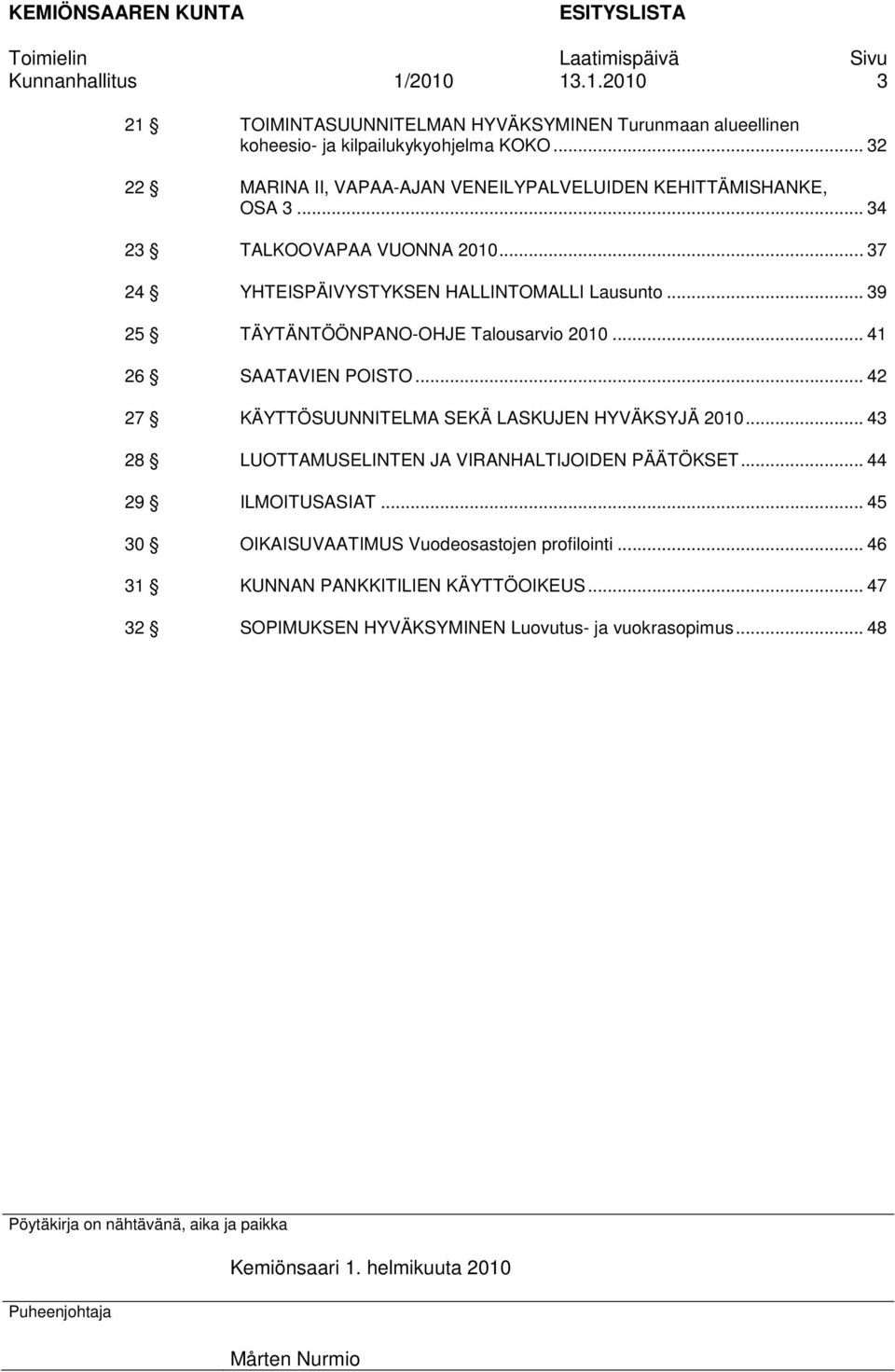 .. 39 25 TÄYTÄNTÖÖNPANO-OHJE Talousarvio 2010... 41 26 SAATAVIEN POISTO... 42 27 KÄYTTÖSUUNNITELMA SEKÄ LASKUJEN HYVÄKSYJÄ 2010... 43 28 LUOTTAMUSELINTEN JA VIRANHALTIJOIDEN PÄÄTÖKSET.