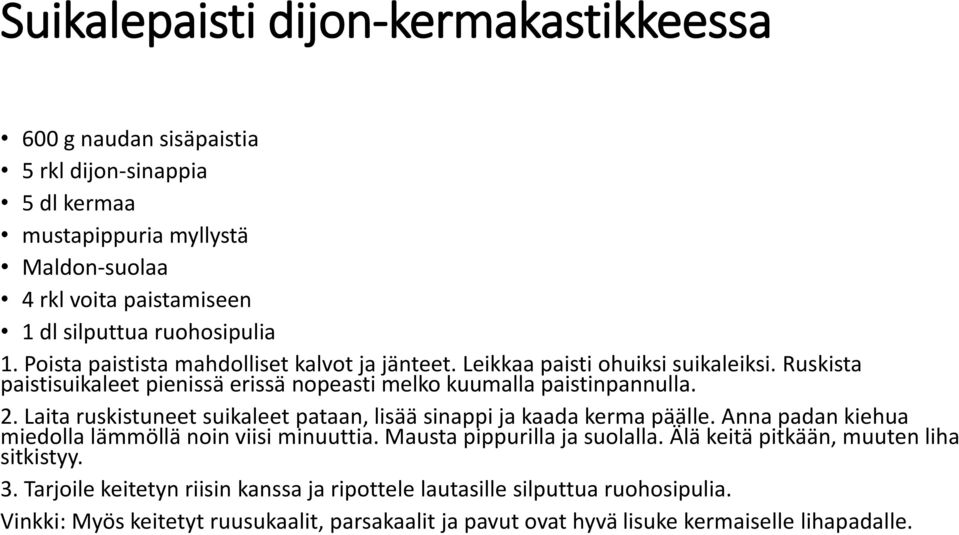 Laita ruskistuneet suikaleet pataan, lisää sinappi ja kaada kerma päälle. Anna padan kiehua miedolla lämmöllä noin viisi minuuttia. Mausta pippurilla ja suolalla.