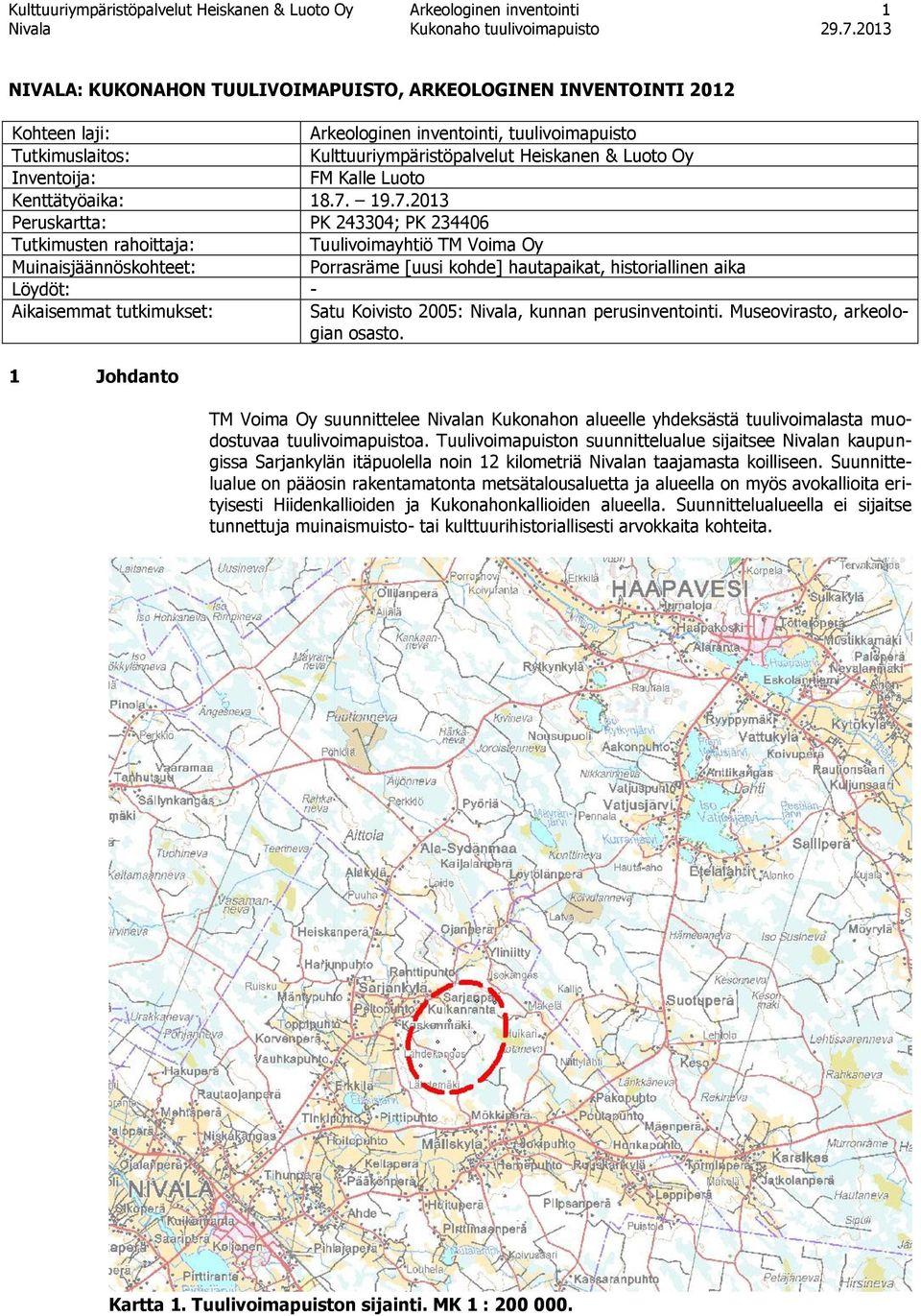 19.7.2013 Peruskartta: PK 243304; PK 234406 Tutkimusten rahoittaja: Tuulivoimayhtiö TM Voima Oy Muinaisjäännöskohteet: Porrasräme [uusi kohde] hautapaikat, historiallinen aika Löydöt: - Aikaisemmat