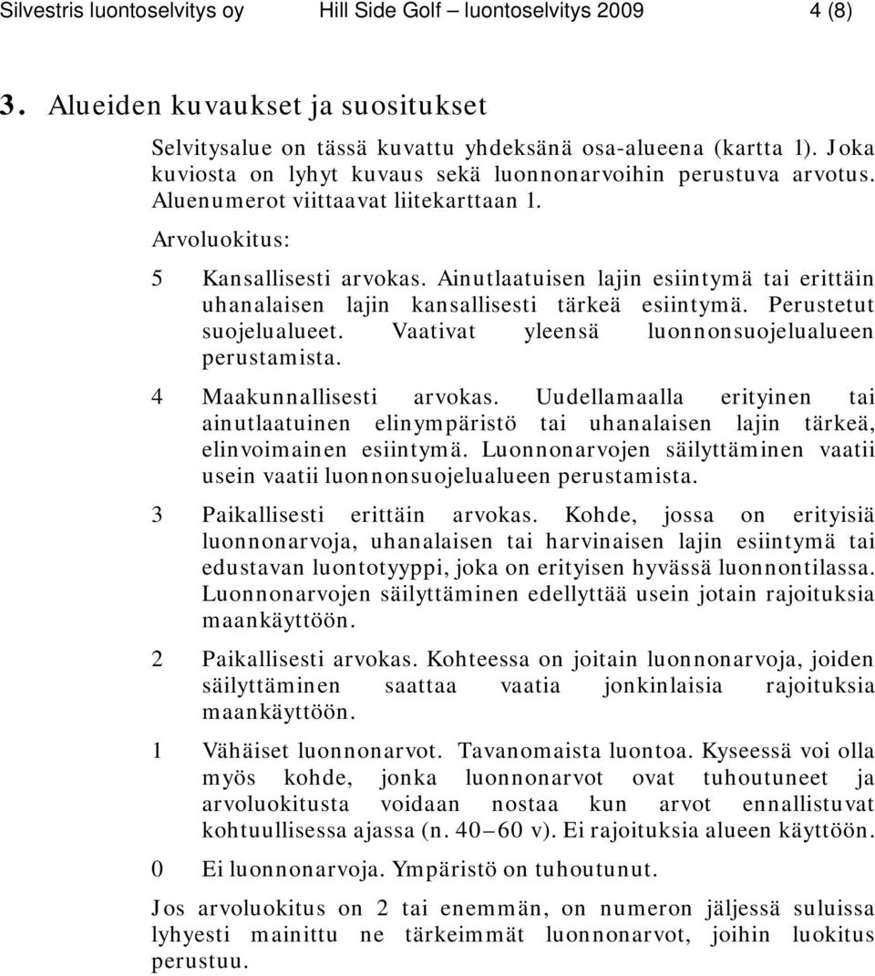 Ainutlaatuisen lajin esiintymä tai erittäin uhanalaisen lajin kansallisesti tärkeä esiintymä. Perustetut suojelualueet. Vaativat yleensä luonnonsuojelualueen perustamista. 4 Maakunnallisesti arvokas.