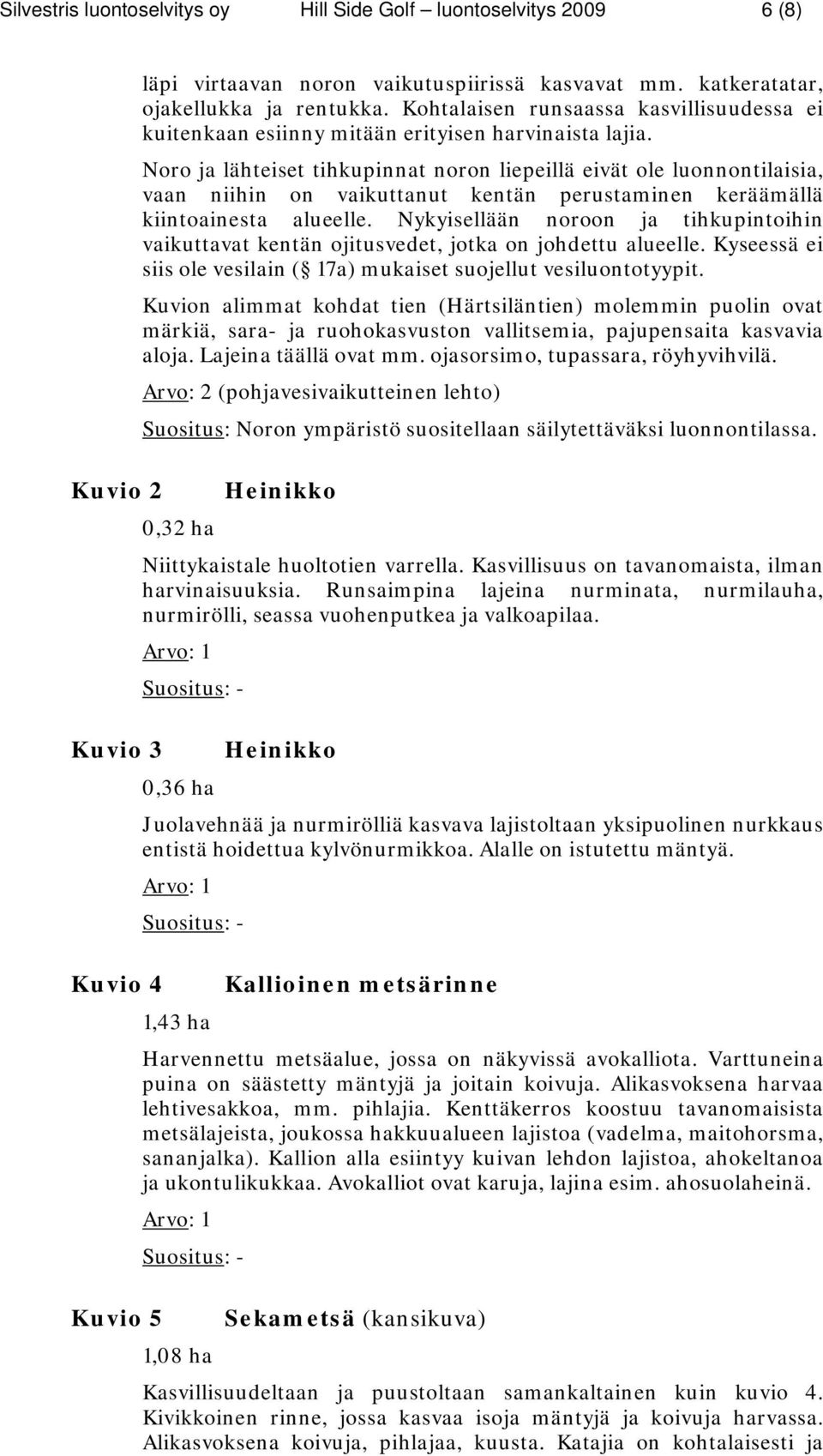 Noro ja lähteiset tihkupinnat noron liepeillä eivät ole luonnontilaisia, vaan niihin on vaikuttanut kentän perustaminen keräämällä kiintoainesta alueelle.