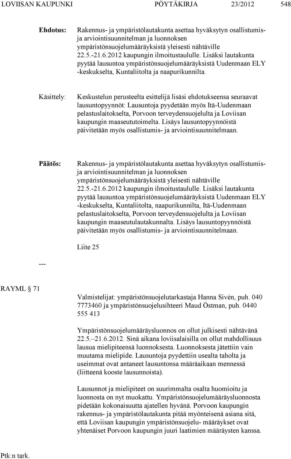 Käsittely: Keskustelun perusteelta esittelijä lisäsi ehdotukseensa seuraavat lausunto pyynnöt: Lausuntoja pyydetään myös Itä-Uudenmaan pelastuslaitokselta, Por voon terveydensuojelulta ja Loviisan