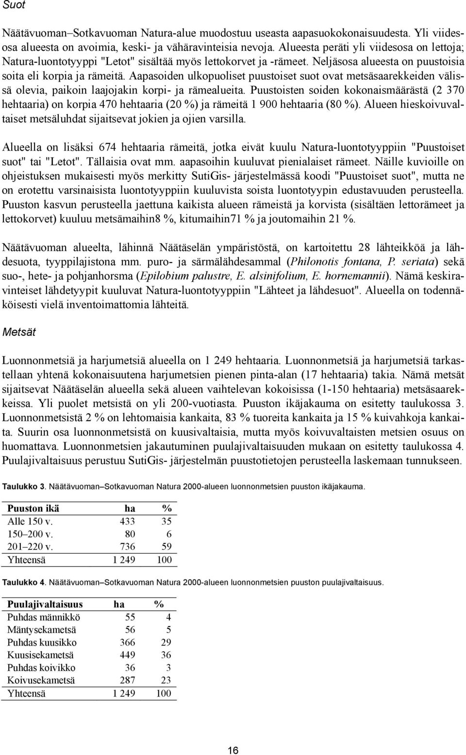 Aapasoiden ulkopuoliset puustoiset suot ovat metsäsaarekkeiden välissä olevia, paikoin laajojakin korpi- ja rämealueita.