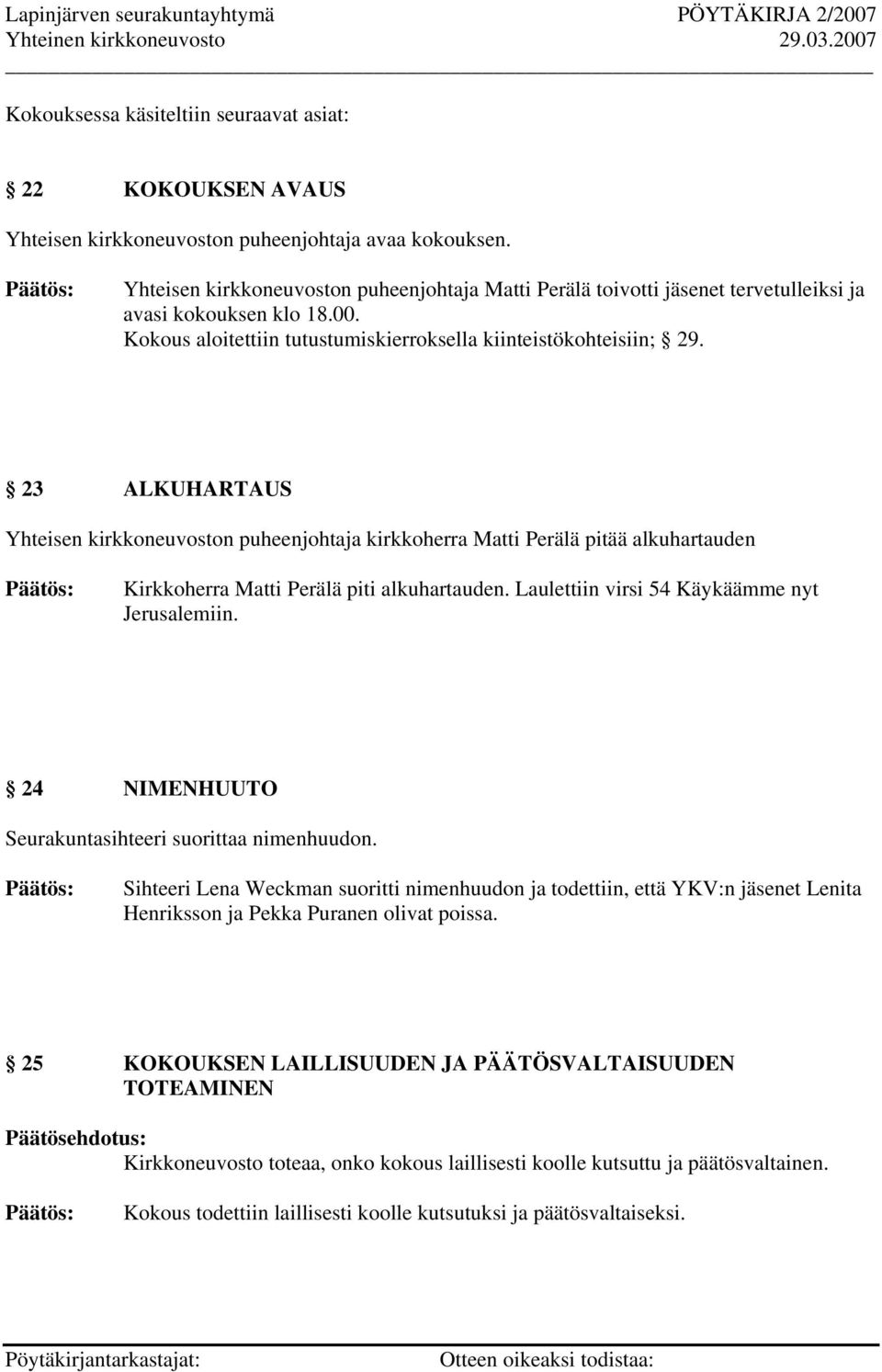 23 ALKUHARTAUS Yhteisen kirkkoneuvoston puheenjohtaja kirkkoherra Matti Perälä pitää alkuhartauden Kirkkoherra Matti Perälä piti alkuhartauden. Laulettiin virsi 54 Käykäämme nyt Jerusalemiin.