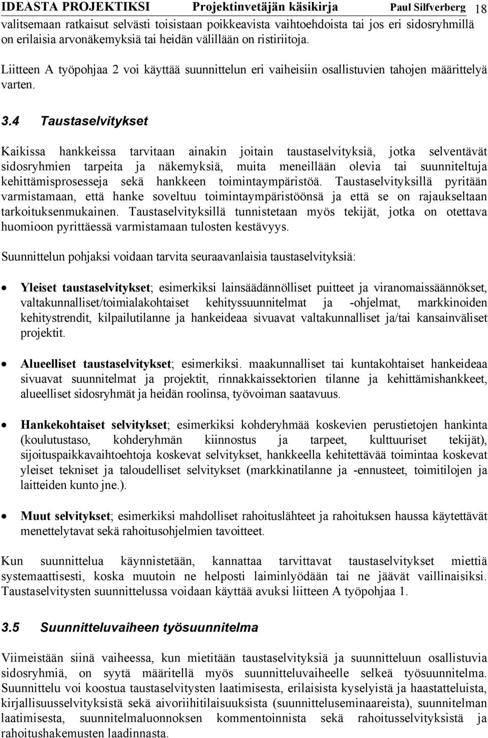 4 Taustaselvitykset Kaikissa hankkeissa tarvitaan ainakin joitain taustaselvityksiä, jotka selventävät sidosryhmien tarpeita ja näkemyksiä, muita meneillään olevia tai suunniteltuja