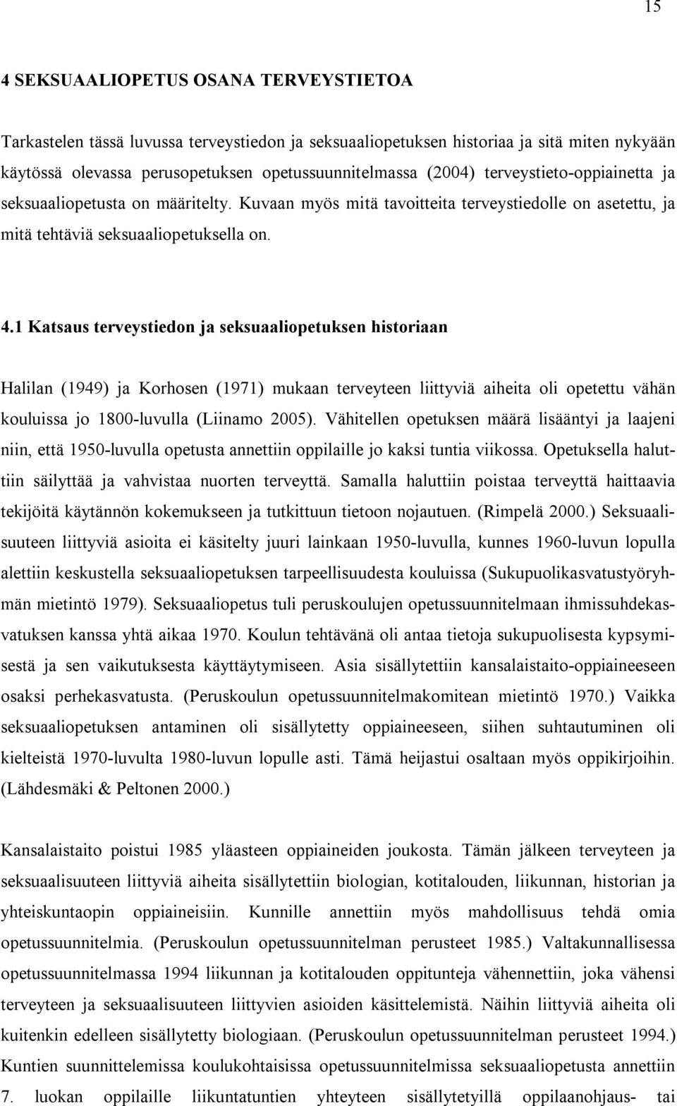 1 Katsaus terveystiedon ja seksuaaliopetuksen historiaan Halilan (1949) ja Korhosen (1971) mukaan terveyteen liittyviä aiheita oli opetettu vähän kouluissa jo 1800-luvulla (Liinamo 2005).