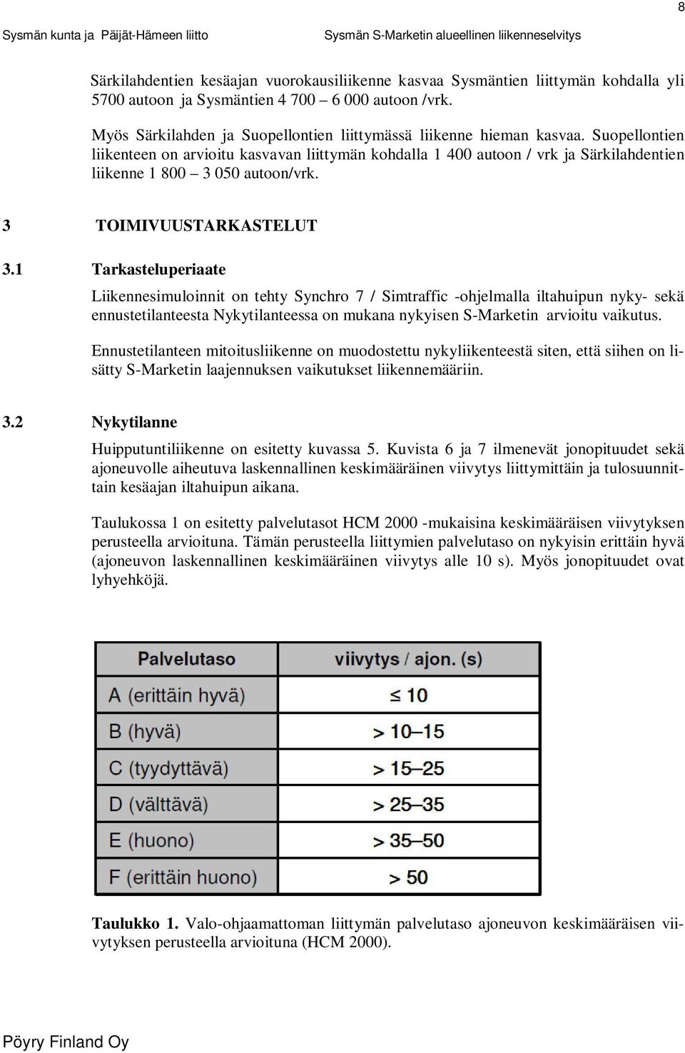 Suopellontien liikenteen on arvioitu kasvavan liittymän kohdalla 1 400 autoon / vrk ja Särkilahdentien liikenne 1 800 3 050 autoon/vrk. 3 TOIMIVUUSTARKASTELUT 3.