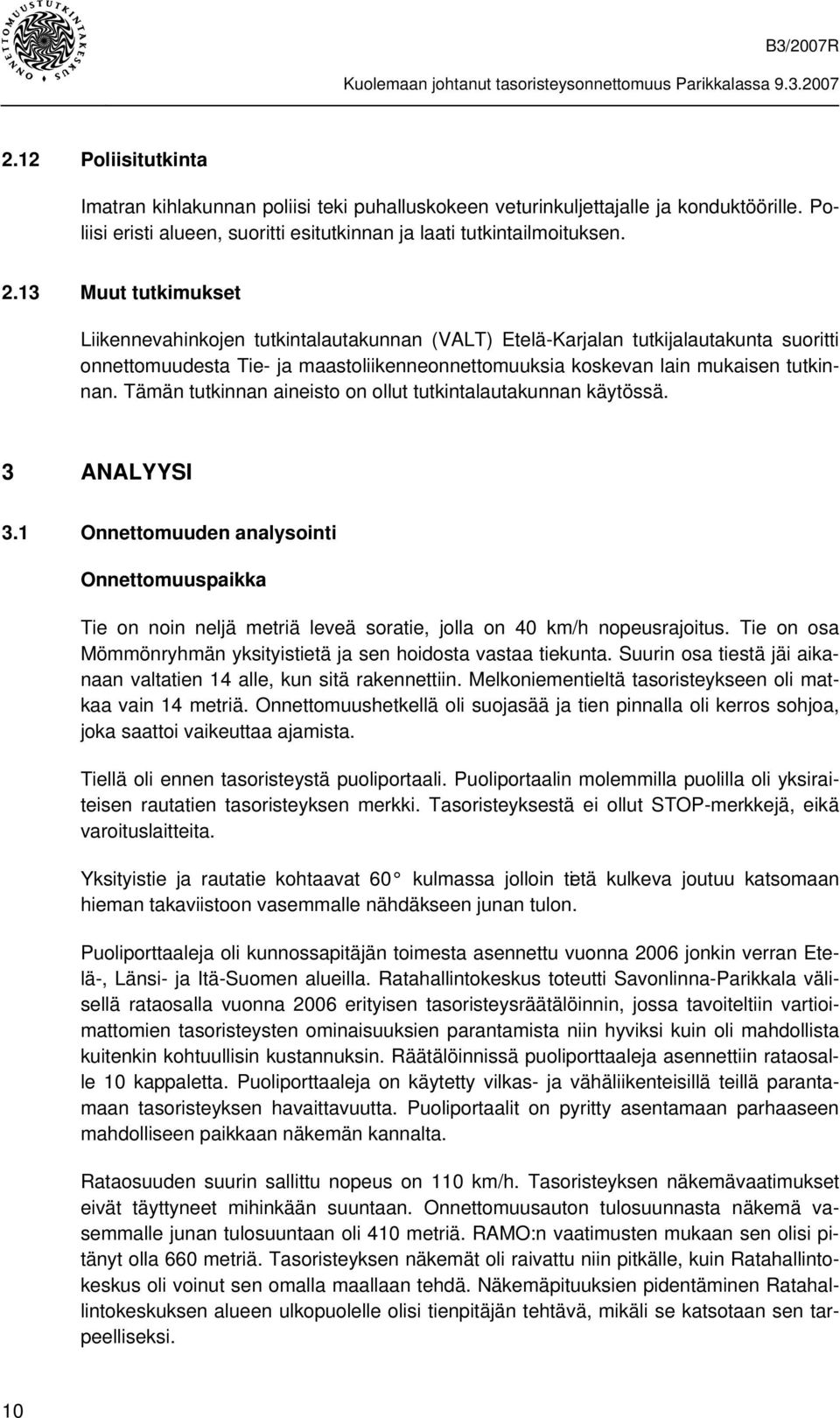 Tämän tutkinnan aineisto on ollut tutkintalautakunnan käytössä. 3 ANALYYSI 3.1 Onnettomuuden analysointi Onnettomuuspaikka Tie on noin neljä metriä leveä soratie, jolla on 40 km/h nopeusrajoitus.