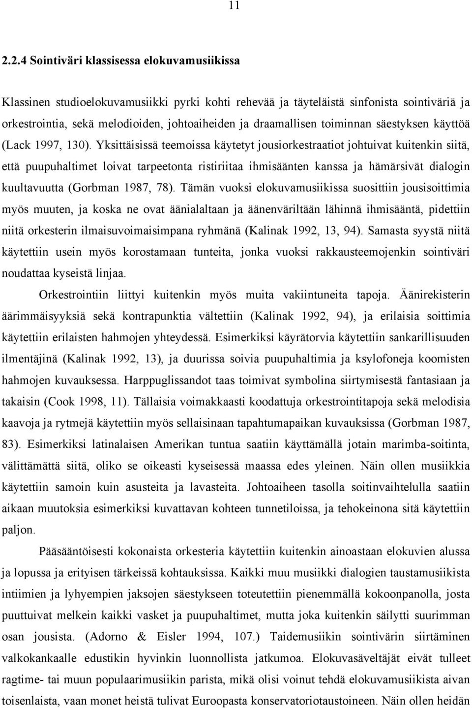 Yksittäisissä teemoissa käytetyt jousiorkestraatiot johtuivat kuitenkin siitä, että puupuhaltimet loivat tarpeetonta ristiriitaa ihmisäänten kanssa ja hämärsivät dialogin kuultavuutta (Gorbman 1987,