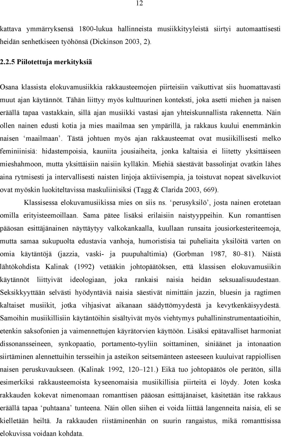 Näin ollen nainen edusti kotia ja mies maailmaa sen ympärillä, ja rakkaus kuului enemmänkin naisen maailmaan.