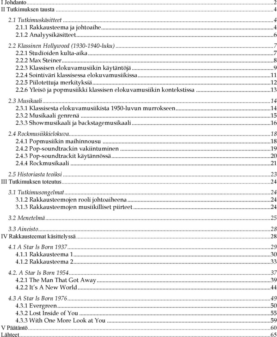 ..13 2.3 Musikaali...14 2.3.1 Klassisesta elokuvamusiikista 1950-luvun murrokseen...14 2.3.2 Musikaali genrenä...15 2.3.3 Showmusikaali ja backstagemusikaali...16 2.4 Rockmusiikkielokuva...18 2.4.1 Popmusiikin maihinnousu.