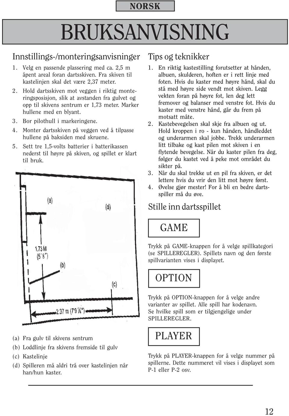 37 meter. 2. Hold dartsskiven mot veggen i riktig monteringsposisjon, slik at avstanden fra gulvet og opp til skivens sentrum er 1,73 meter. Marker hullene med en blyant. 3.