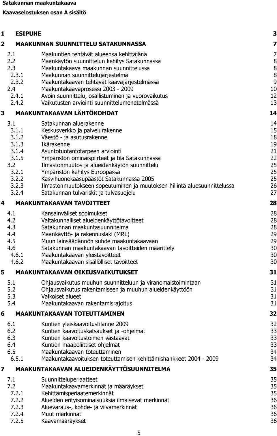 4 Maakuntakaavaprosessi 2003-2009 10 2.4.1 Avoin suunnittelu, osallistuminen ja vuorovaikutus 12 2.4.2 Vaikutusten arviointi suunnittelumenetelmässä 13 3 MAAKUNTAKAAVAN LÄHTÖKOHDAT 14 3.