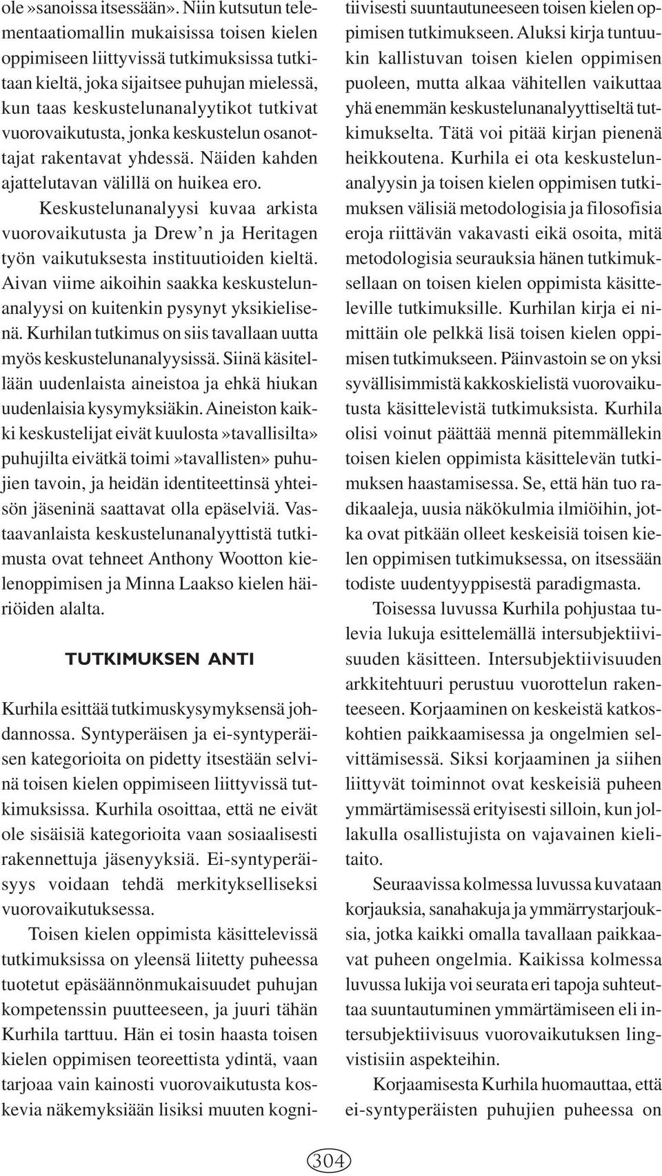 vuorovaikutusta, jonka keskustelun osanottajat rakentavat yhdessä. Näiden kahden ajattelutavan välillä on huikea ero.