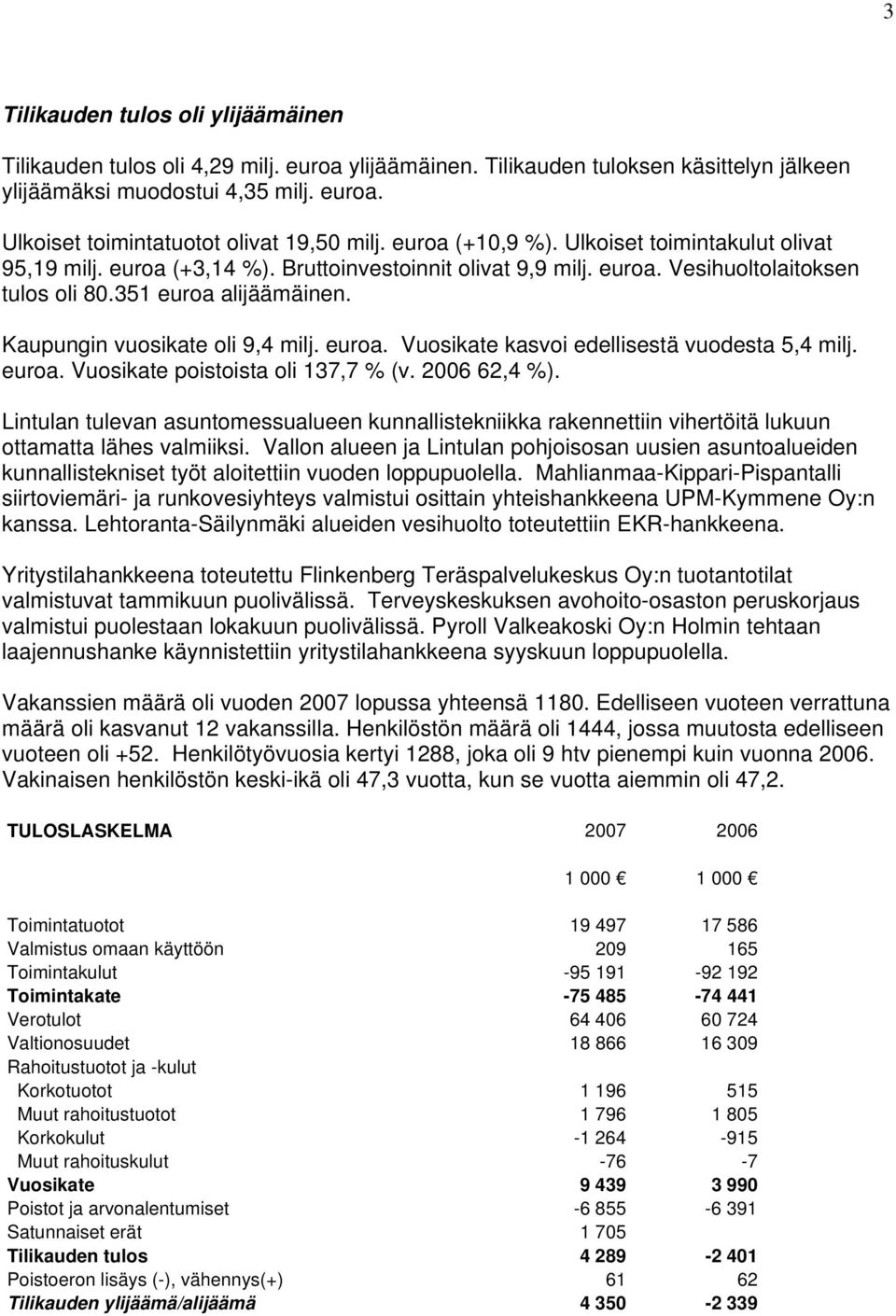 Kaupungin vuosikate oli 9,4 milj. euroa. Vuosikate kasvoi edellisestä vuodesta 5,4 milj. euroa. Vuosikate poistoista oli 137,7 % (v. 2006 62,4 %).