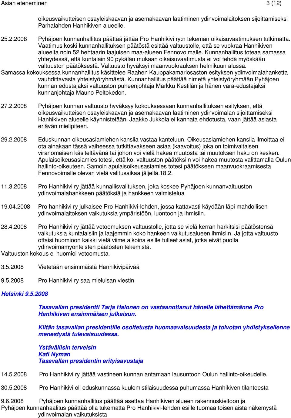 Kunnanhallitus toteaa samassa yhteydessä, että kuntalain 90 pykälän mukaan oikaisuvaatimusta ei voi tehdä myöskään valtuuston päätöksestä. Valtuusto hyväksyi maanvuokrauksen helmikuun alussa.