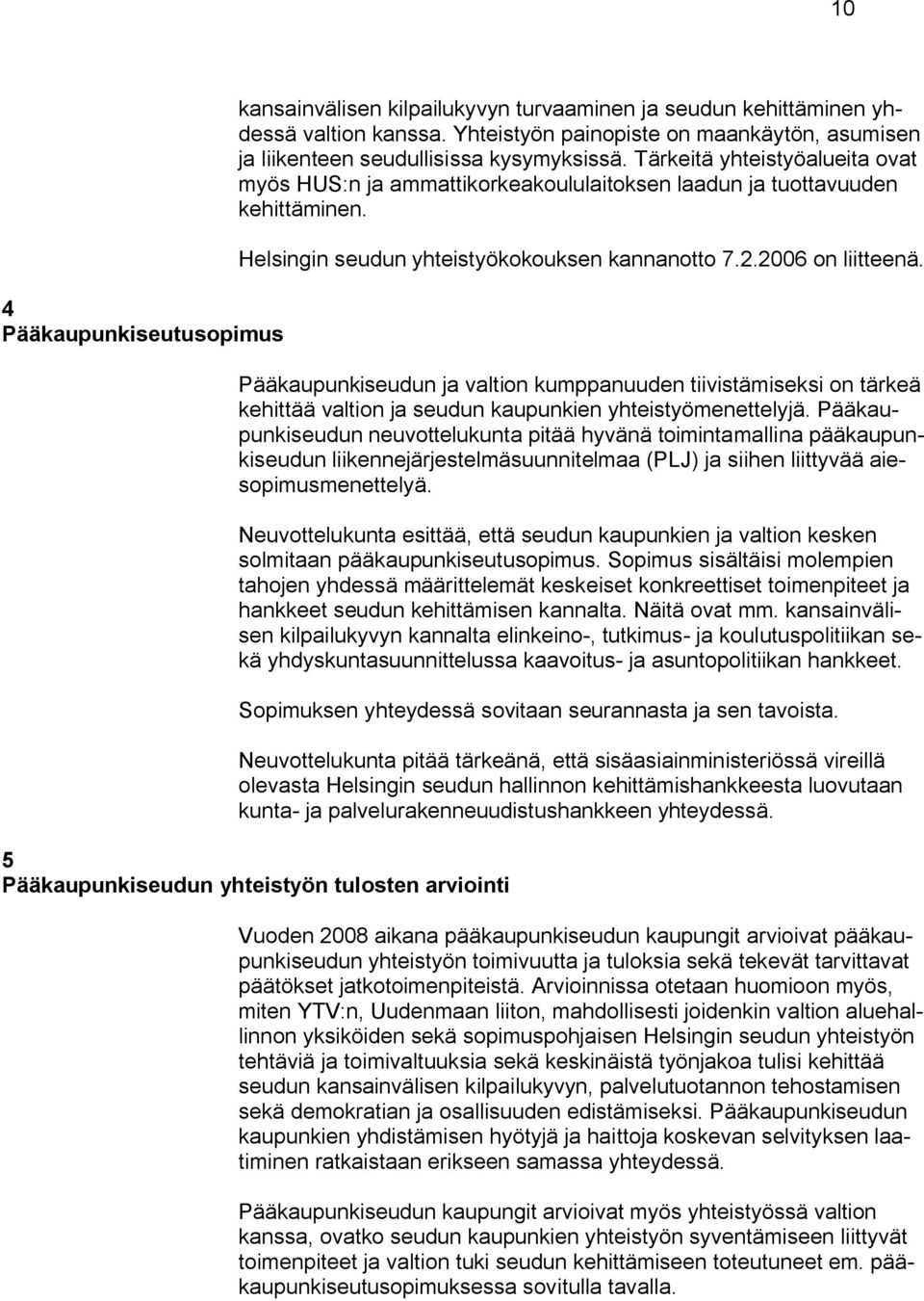 Helsingin seudun yhteistyökokouksen kannanotto 7.2.2006 on liitteenä. Pääkaupunkiseudun ja valtion kumppanuuden tiivistämiseksi on tärkeä kehittää valtion ja seudun kaupunkien yhteistyömenettelyjä.