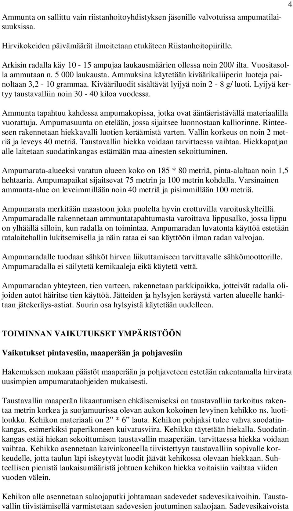 Kivääriluodit sisältävät lyijyä noin 2-8 g/ luoti. Lyijyä kertyy taustavalliin noin 30-40 kiloa vuodessa. Ammunta tapahtuu kahdessa ampumakopissa, jotka ovat ääntäeristävällä materiaalilla vuorattuja.