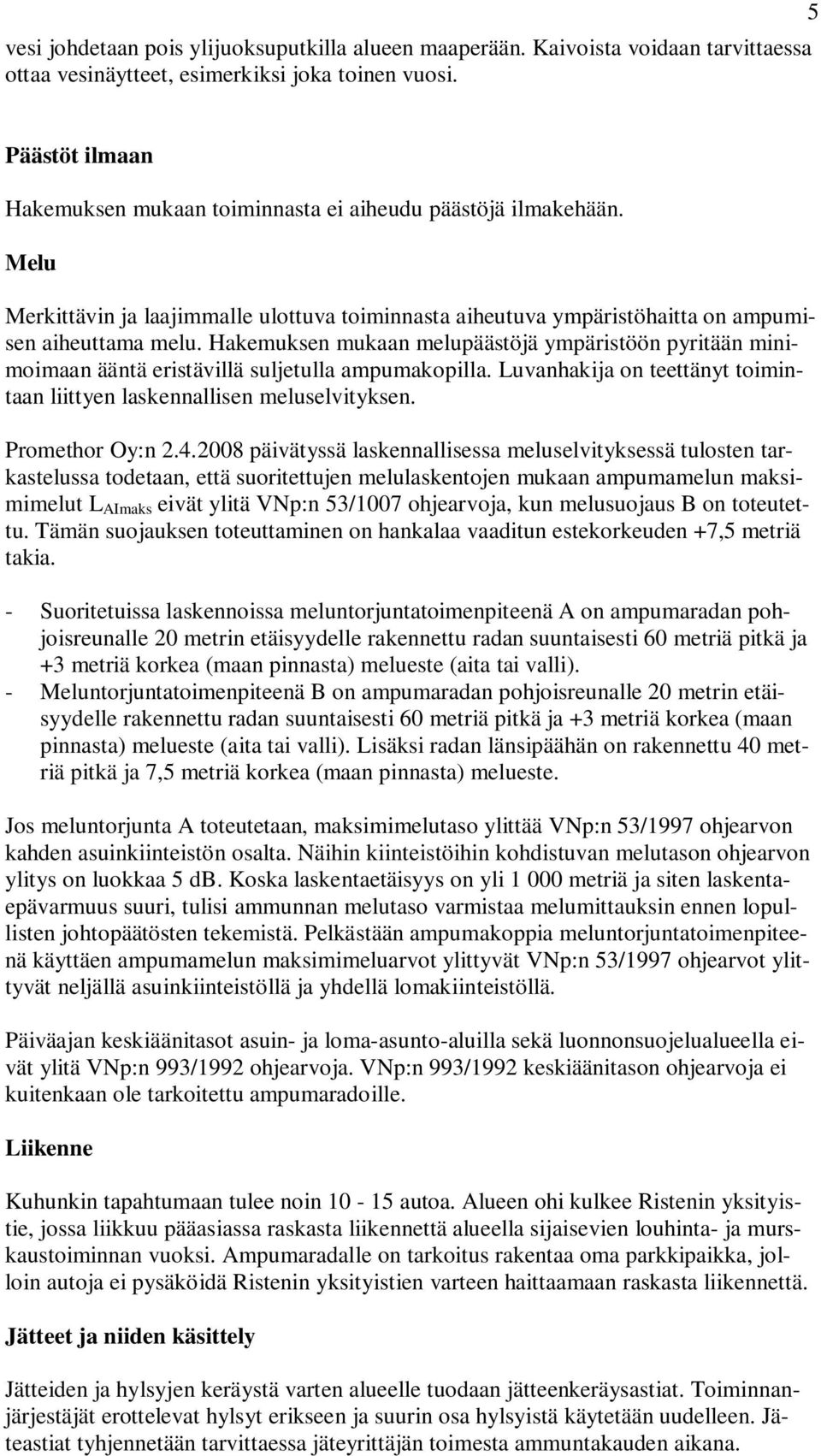 Hakemuksen mukaan melupäästöjä ympäristöön pyritään minimoimaan ääntä eristävillä suljetulla ampumakopilla. Luvanhakija on teettänyt toimintaan liittyen laskennallisen meluselvityksen.