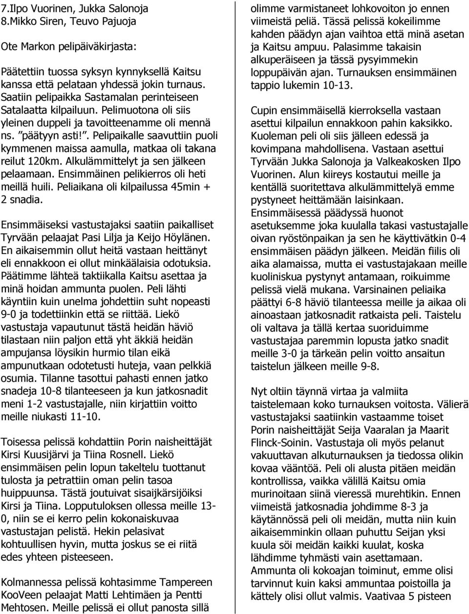 . Pelipaikalle saavuttiin puoli kymmenen maissa aamulla, matkaa oli takana reilut 120km. Alkulämmittelyt ja sen jälkeen pelaamaan. Ensimmäinen pelikierros oli heti meillä huili.